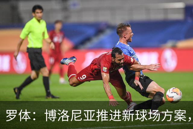 罗体：博洛尼亚推进新球场方案，项目预计耗资约3亿欧