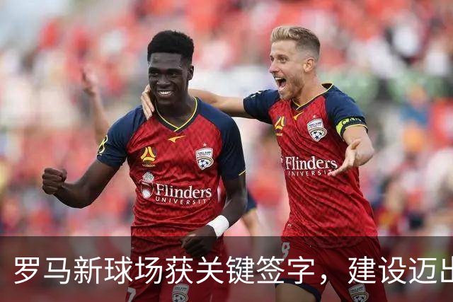罗马新球场获关键签字，建设迈出重要一步