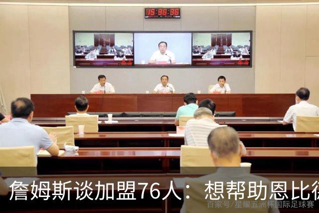 詹姆斯谈加盟76人：想帮助恩比德拿到职业生涯首个总冠军