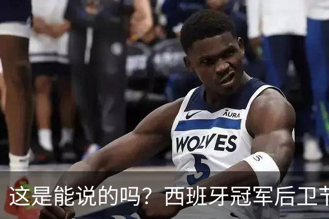 这是能说的吗？西班牙冠军后卫节目表态：裁判惯着阿根廷！