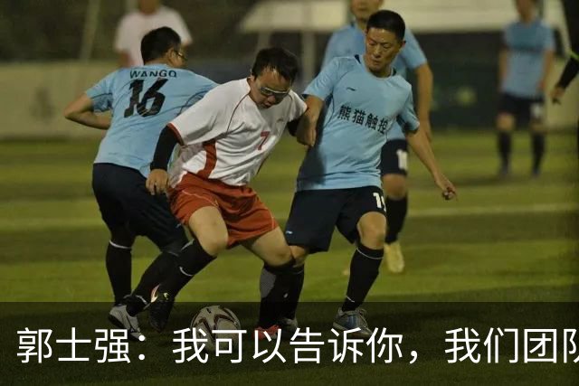 郭士强：我可以告诉你，我们团队很辛苦 媒体人反驳：南辕北辙更吓人