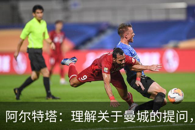 阿尔特塔：理解关于曼城的提问，但我必须尊重正在进行的流程