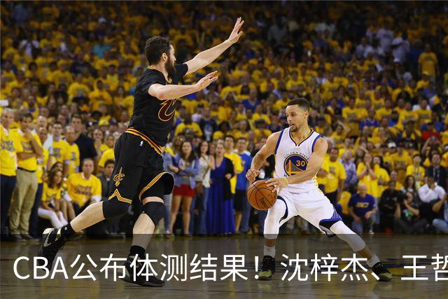 CBA公布体测结果！沈梓杰、王哲林等26人不合格，广东连续两年要补测